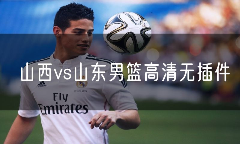 山西vs山东男篮高清无插件 山西vs山东男篮高清无插件