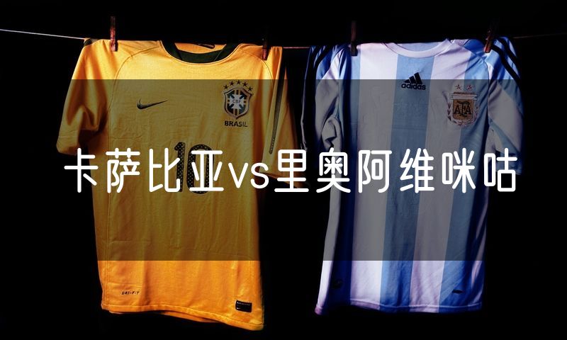 卡萨比亚vs里奥阿维咪咕