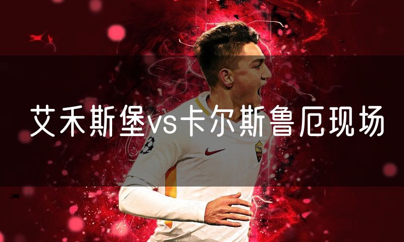 艾禾斯堡vs卡尔斯鲁厄现场