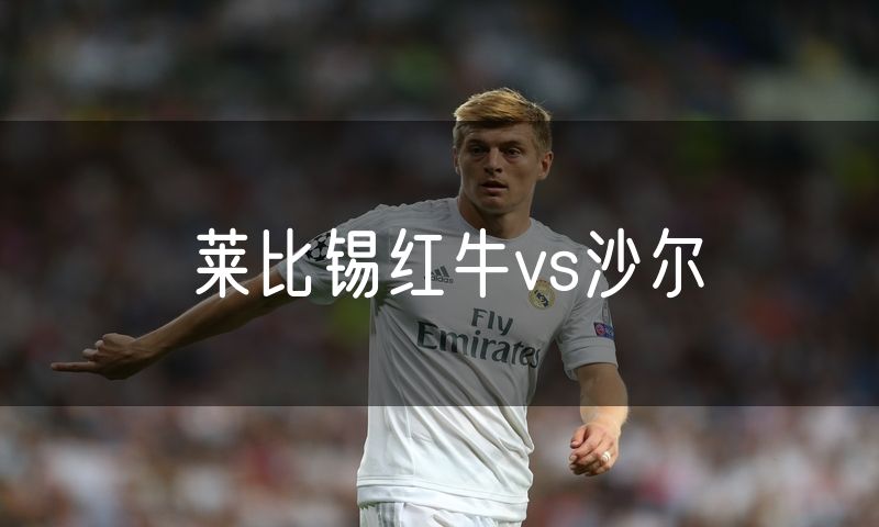 莱比锡红牛vs沙尔