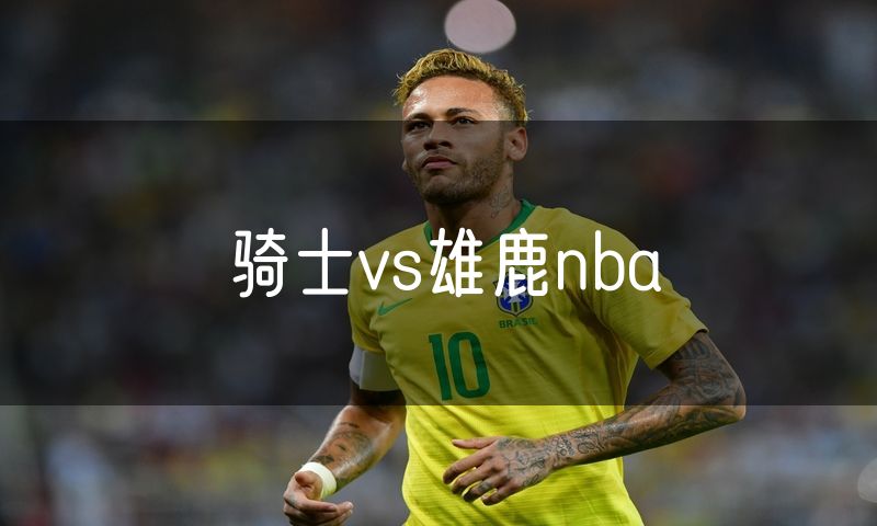 骑士vs雄鹿nba