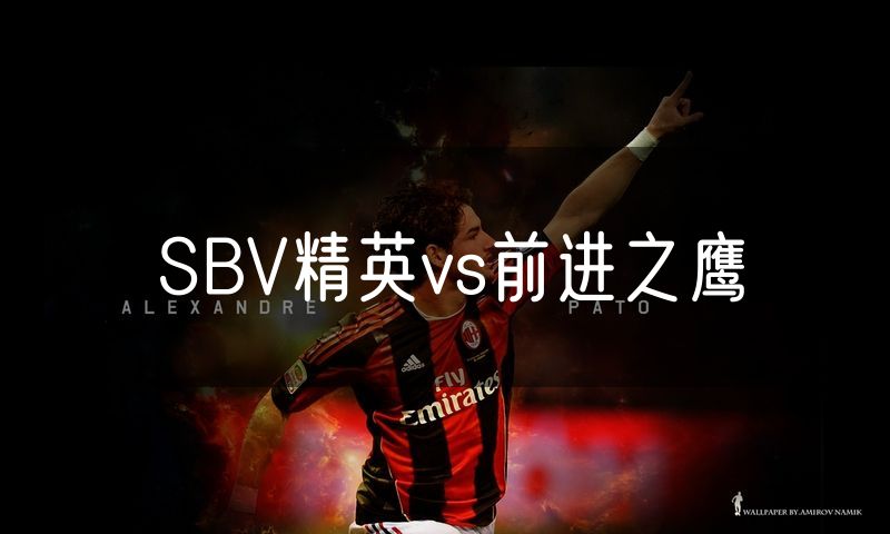SBV精英vs前进之鹰 SBV精英vs前进之鹰