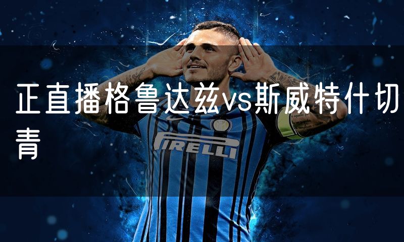 正直播格鲁达兹vs斯威特什切青