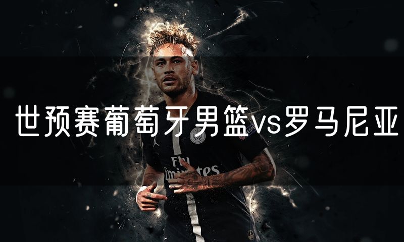 世预赛葡萄牙男篮vs罗马尼亚