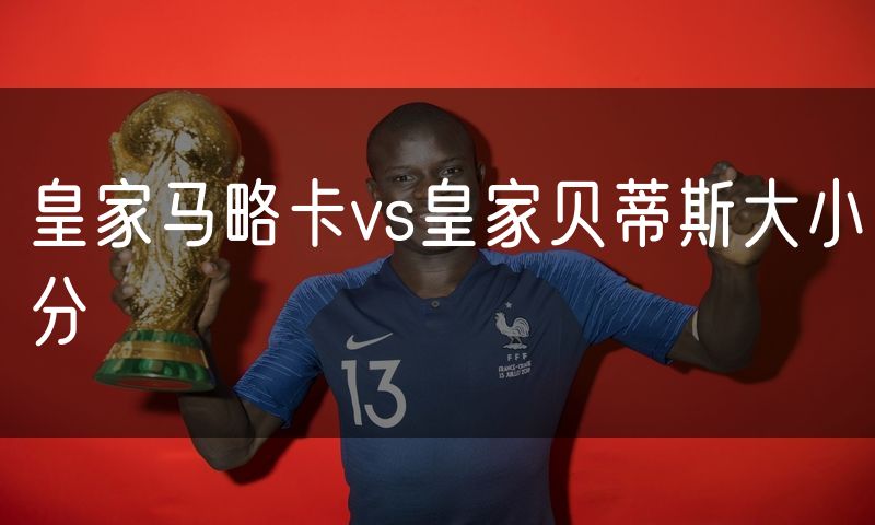 皇家马略卡vs皇家贝蒂斯大小分