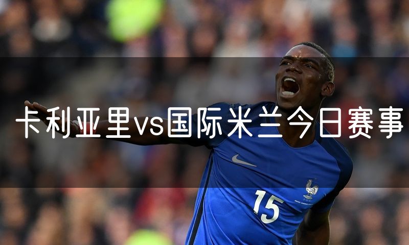 卡利亚里vs国际米兰今日赛事