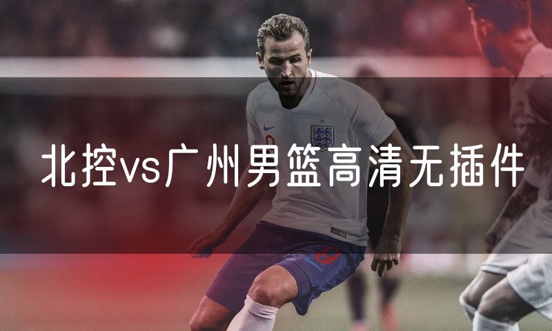 北控vs广州男篮高清无插件