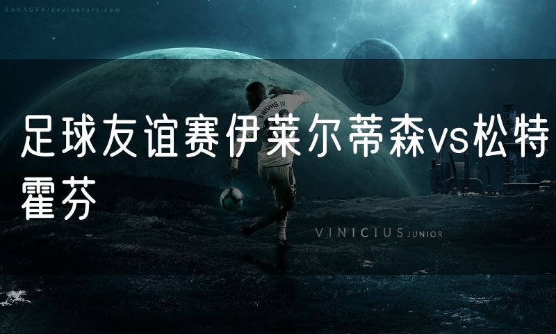 足球友谊赛伊莱尔蒂森vs松特霍芬