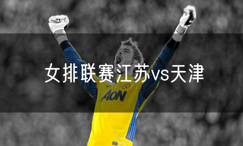 女排联赛江苏vs天津 女排联赛江苏vs天津