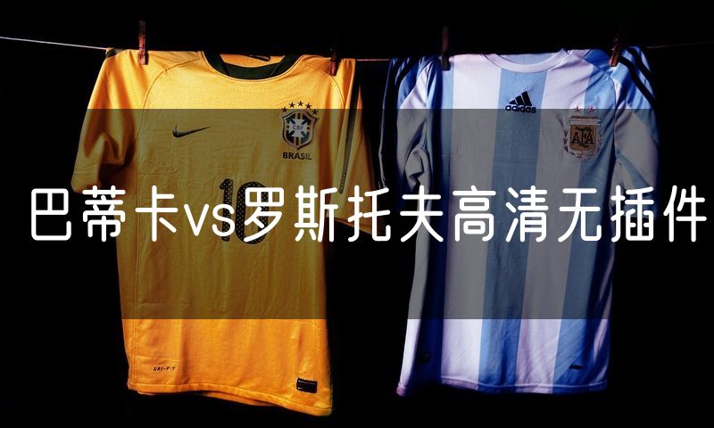 巴蒂卡vs罗斯托夫高清无插件