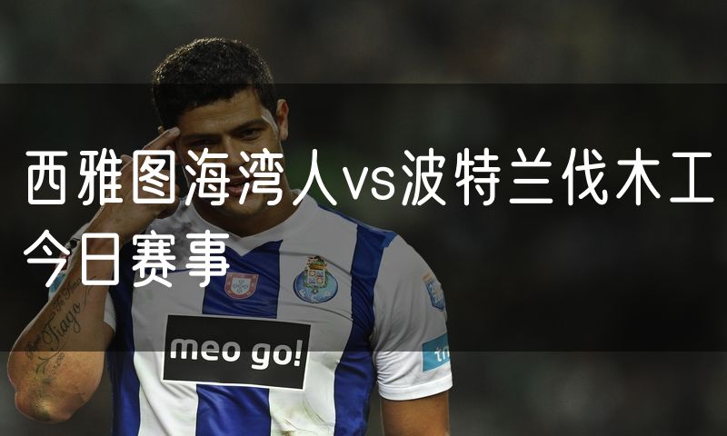 西雅图海湾人vs波特兰伐木工今日赛事