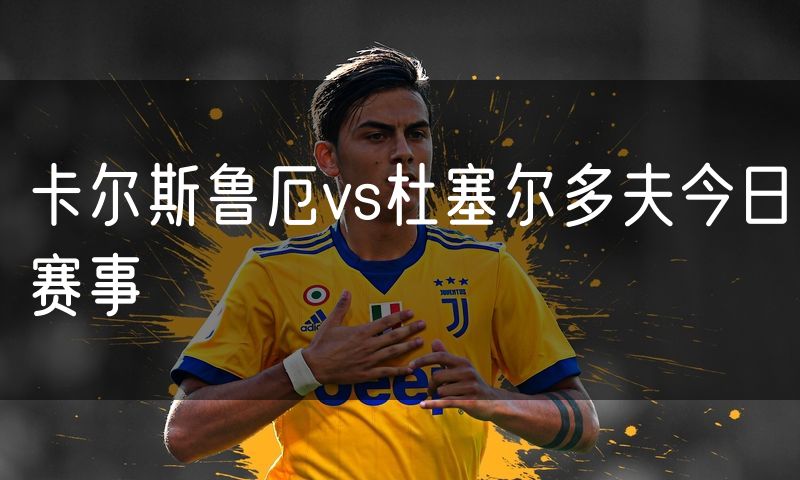 卡尔斯鲁厄vs杜塞尔多夫今日赛事