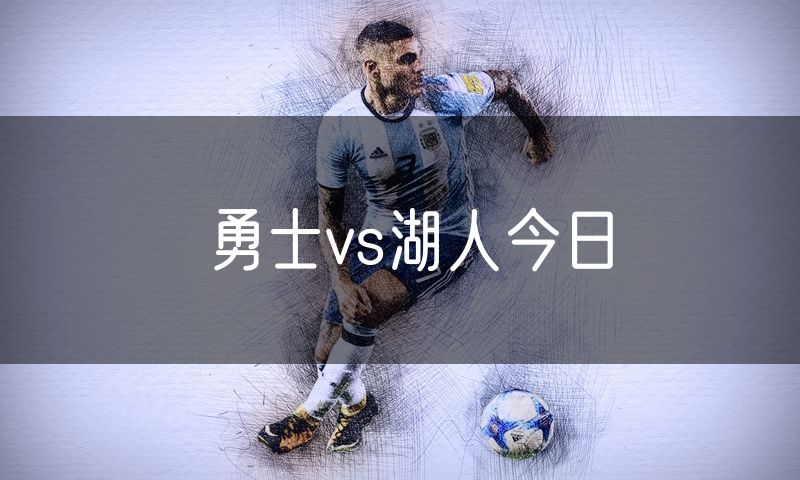 勇士vs湖人今日 勇士vs湖人今日