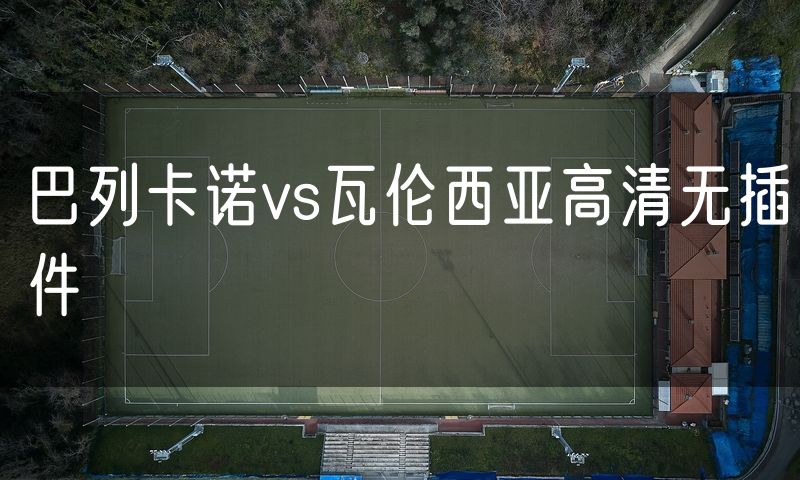 巴列卡诺vs瓦伦西亚高清无插件 巴列卡诺vs瓦伦西亚高清无插件