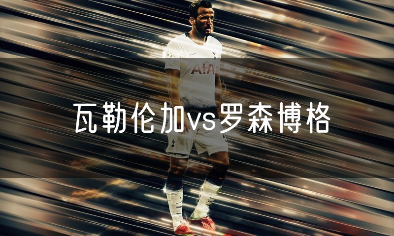瓦勒伦加vs罗森博格