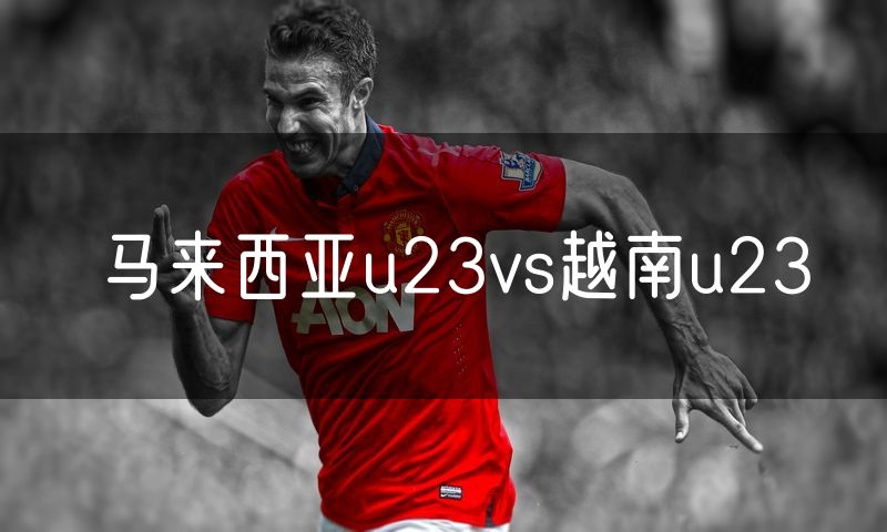 马来西亚u23vs越南u23