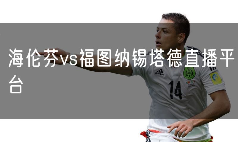海伦芬vs福图纳锡塔德直播平台 海伦芬vs福图纳锡塔德直播平台