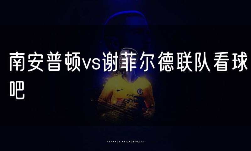 南安普顿vs谢菲尔德联队看球吧 南安普顿vs谢菲尔德联队看球吧