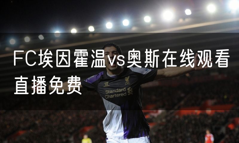 FC埃因霍温vs奥斯在线观看直播免费 FC埃因霍温vs奥斯在线观看直播免费