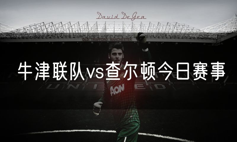 牛津联队vs查尔顿今日赛事 牛津联队vs查尔顿今日赛事