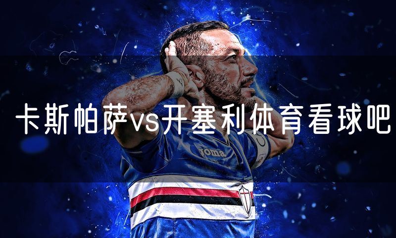 卡斯帕萨vs开塞利体育看球吧