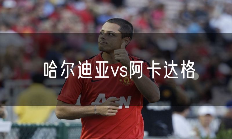 哈尔迪亚vs阿卡达格