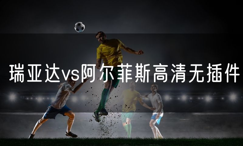 瑞亚达vs阿尔菲斯高清无插件