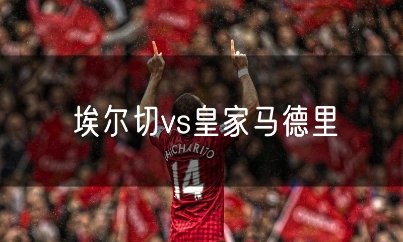 埃尔切vs皇家马德里