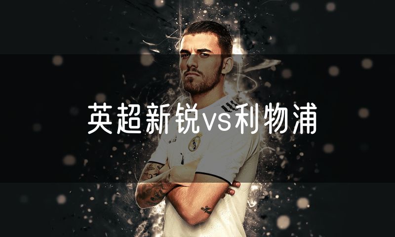 英超新锐vs利物浦 英超新锐vs利物浦
