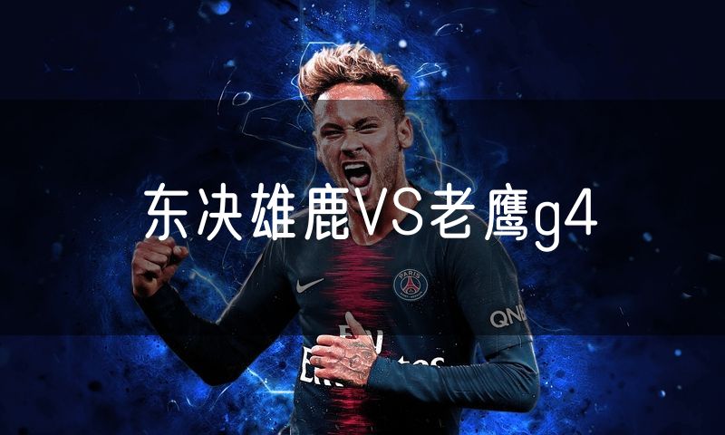 东决雄鹿VS老鹰g4