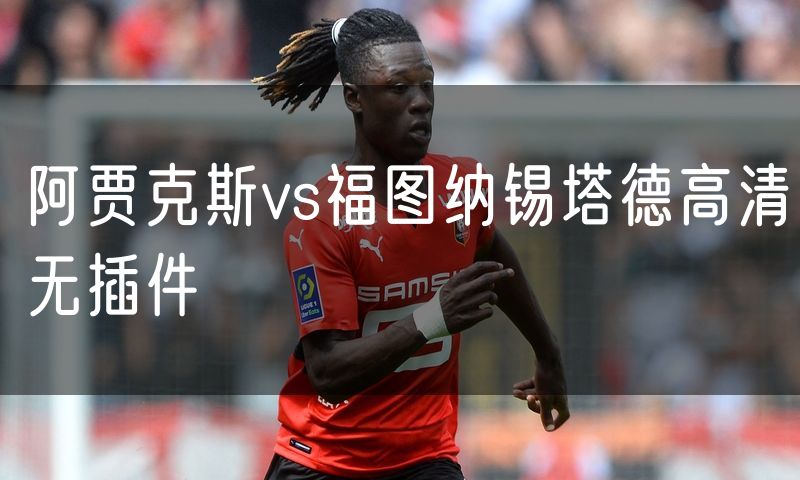 阿贾克斯vs福图纳锡塔德高清无插件