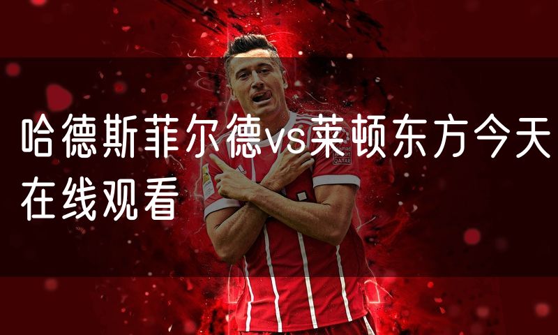 哈德斯菲尔德vs莱顿东方今天在线观看