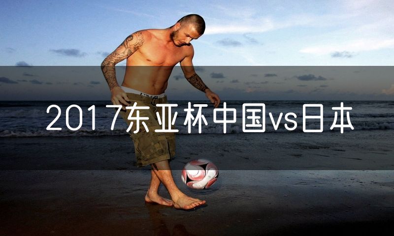 2017东亚杯中国vs日本
