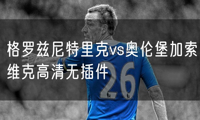 格罗兹尼特里克vs奥伦堡加索维克高清无插件