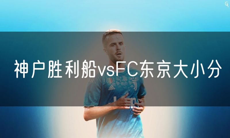 神户胜利船vsFC东京大小分