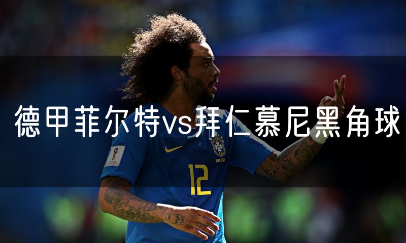 德甲菲尔特vs拜仁慕尼黑角球 德甲菲尔特vs拜仁慕尼黑角球