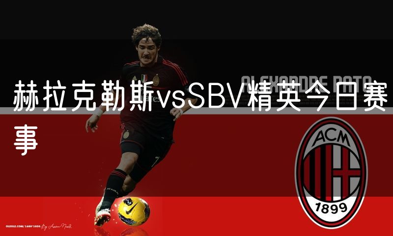 赫拉克勒斯vsSBV精英今日赛事 赫拉克勒斯vsSBV精英今日赛事