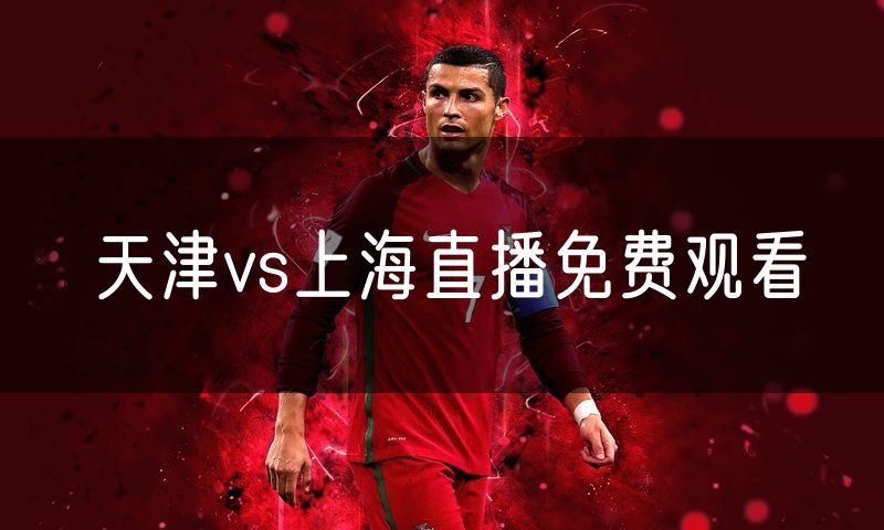 天津vs上海直播免费观看