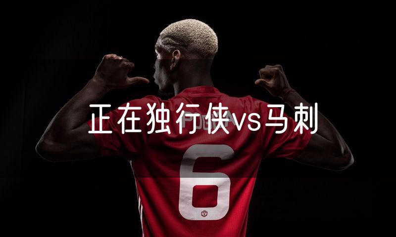 正在独行侠vs马刺 正在独行侠vs马刺