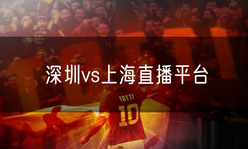 深圳vs上海直播平台 深圳vs上海直播平台