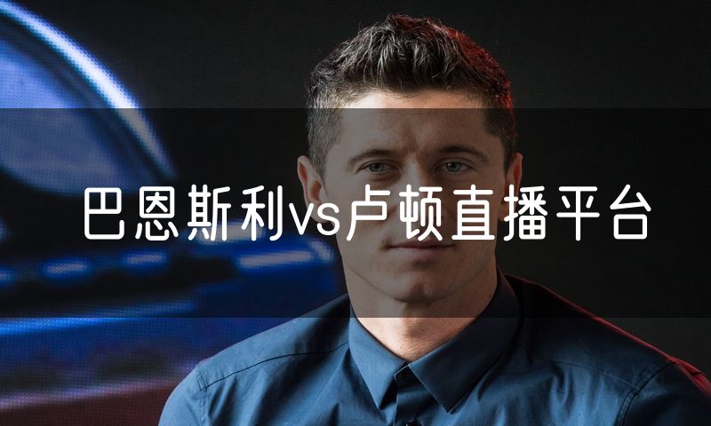 巴恩斯利vs卢顿直播平台
