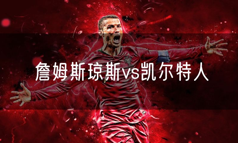 詹姆斯琼斯vs凯尔特人
