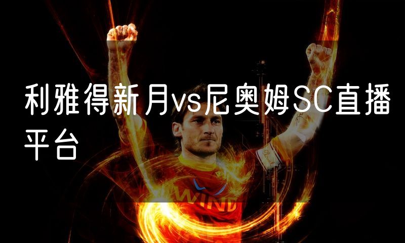 利雅得新月vs尼奥姆SC直播平台