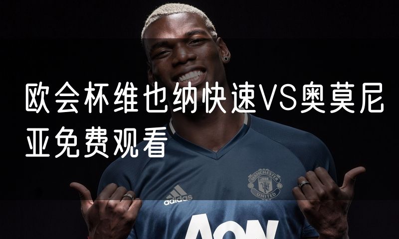 欧会杯维也纳快速VS奥莫尼亚免费观看