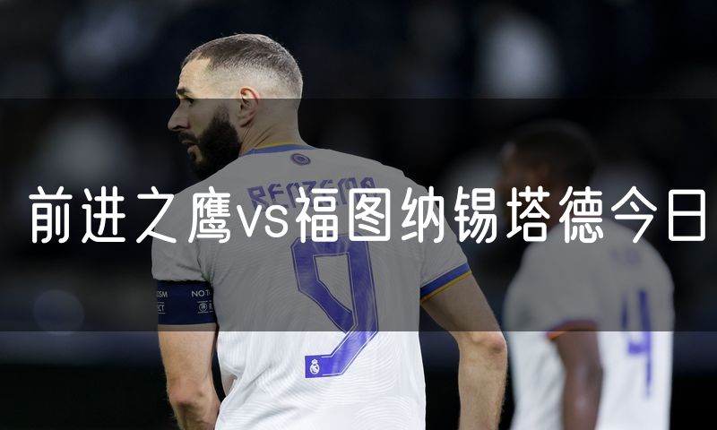 前进之鹰vs福图纳锡塔德今日 前进之鹰vs福图纳锡塔德今日