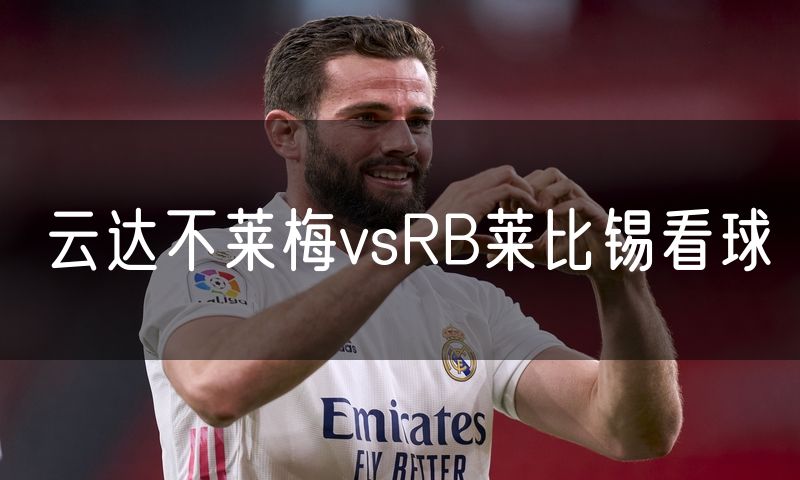 云达不莱梅vsRB莱比锡看球 云达不莱梅vsRB莱比锡看球