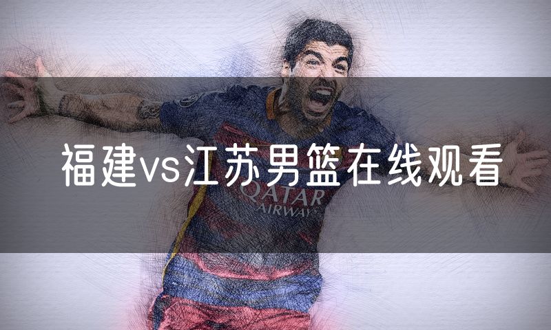 福建vs江苏男篮在线观看 福建vs江苏男篮在线观看