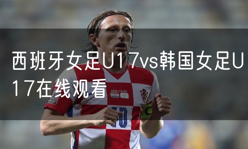 西班牙女足U17vs韩国女足U17在线观看 西班牙女足U17vs韩国女足U17在线观看