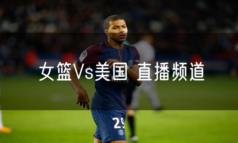 女篮Vs美国 直播频道
