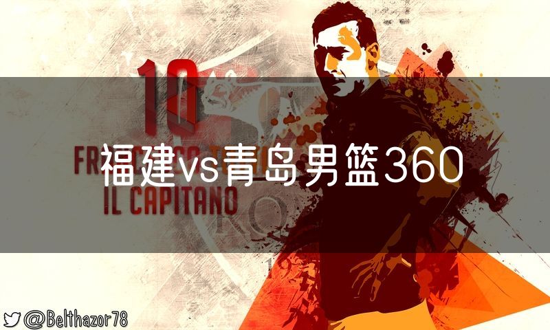 福建vs青岛男篮360 福建vs青岛男篮360